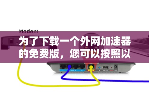 为了下载一个外网加速器的免费版，您可以按照以下步骤操作