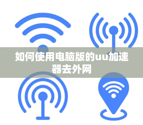 如何使用电脑版的uu加速器去外网 如何使用电脑版的uu加速器去外网