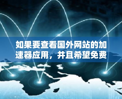 如果要查看国外网站的加速器应用，并且希望免费使用，以下是一些常见的方法和工具