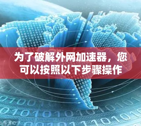 为了破解外网加速器，您可以按照以下步骤操作
