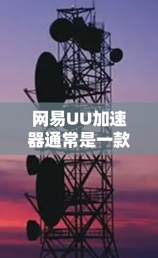 网易UU加速器通常是一款基于浏览器扩展的工具,主要用于加速网络数据传输。它通过连接到互联网来实现加速功能。以下是关于网易UU加速器连接外网的详细信息 网易UU加速器通常是一款基于浏览器扩展的工具,主要用于加速网络数据传输。它通过连接到互联网来实现加速功能。以下是关于网易UU加速器连接外网的详细信息
