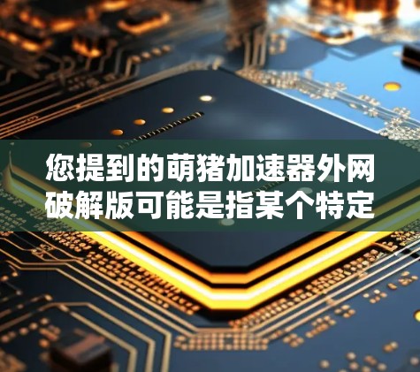 您提到的萌猪加速器外网破解版可能是指某个特定的加速工具的破解版本。由于您无法直接访问或下载任何网站上的资源,我无法提供破解版的具体链接或下载链接。以下是一些可能的解决方案 您提到的萌猪加速器外网破解版可能是指某个特定的加速工具的破解版本。由于您无法直接访问或下载任何网站上的资源,我无法提供破解版的具体链接或下载链接。以下是一些可能的解决方案