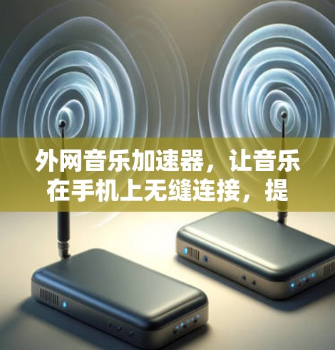 外网音乐加速器,让音乐在手机上无缝连接,提升播放效率 外网音乐加速器,让音乐在手机上无缝连接,提升播放效率