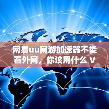 网易uu网游加速器不能看外网，你该用什么 VPN 呢？
