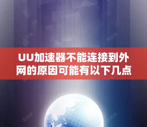 UU加速器不能连接到外网的原因可能有以下几点 UU加速器不能连接到外网的原因可能有以下几点