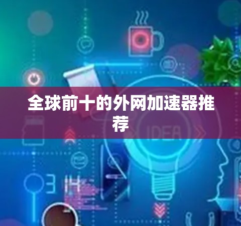 全球前十的外网加速器推荐 全球前十的外网加速器推荐