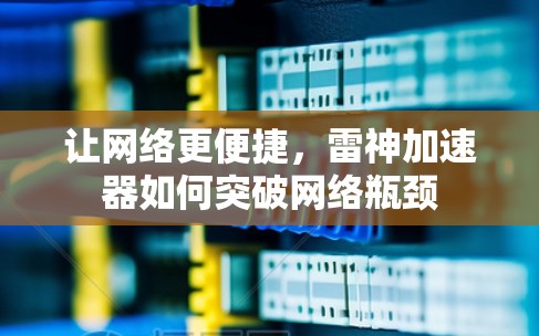让网络更便捷,雷神加速器如何突破网络瓶颈 让网络更便捷,雷神加速器如何突破网络瓶颈