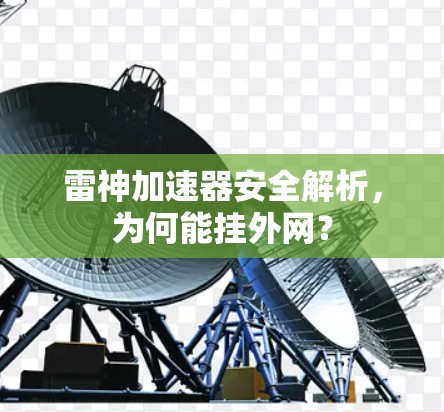 雷神加速器安全解析,为何能挂外网? 雷神加速器安全解析,为何能挂外网?