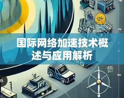 国际网络加速技术概述与应用解析