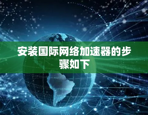 安装国际网络加速器的步骤如下