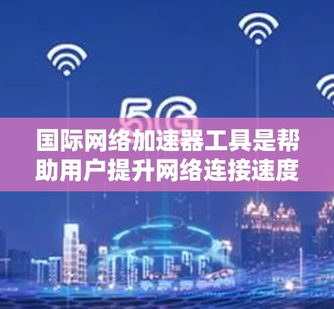 国际网络加速器工具是帮助用户提升网络连接速度的工具,适用于在不同国家或网络环境下的用户。以下是对这些工具的详细分类和推荐,供参考