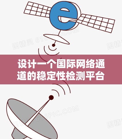 设计一个国际网络通道的稳定性检测平台,需要从多个维度入手,确保平台高效、准确且易用。以下是一个详细的解决方案