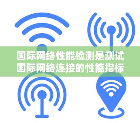 国际网络性能检测是测试国际网络连接的性能指标,通常用于评估网络的延迟、连接稳定性、服务器负载等。以下是一些常用的国际网络性能检测步骤