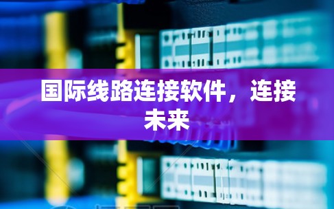 国际线路连接软件，连接未来
