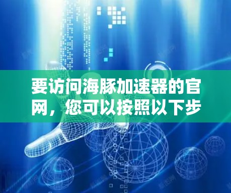 要访问海豚加速器的官网,您可以按照以下步骤操作 要访问海豚加速器的官网,您可以按照以下步骤操作