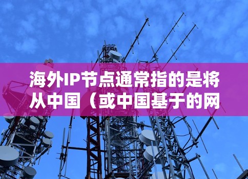 海外IP节点通常指的是将从中国(或中国基于的网络)部署到海外(如美国、英国等)的网络节点。这些IP节点可能需要进行IP地址的转换和配置以适应海外网络环境。以下是一些步骤和考虑因素 海外IP节点通常指的是将从中国(或中国基于的网络)部署到海外(如美国、英国等)的网络节点。这些IP节点可能需要进行IP地址的转换和配置以适应海外网络环境。以下是一些步骤和考虑因素