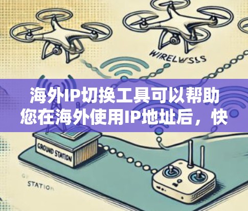 海外IP切换工具可以帮助您在海外使用IP地址后，快速在国内转换回国内常用的IP地址，确保您的网络连接稳定。以下是一些常见的海外IP切换工具推荐