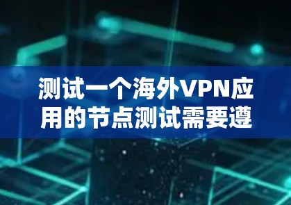 测试一个海外VPN应用的节点测试需要遵循安全和合规的步骤，确保测试过程不会导致恶意软件或数据感染。以下是通用的测试步骤和注意事项