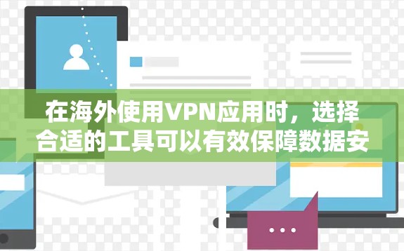 在海外使用VPN应用时,选择合适的工具可以有效保障数据安全和隐私保护。以下是一些推荐的通用性强且功能全面的VPN应用 在海外使用VPN应用时,选择合适的工具可以有效保障数据安全和隐私保护。以下是一些推荐的通用性强且功能全面的VPN应用