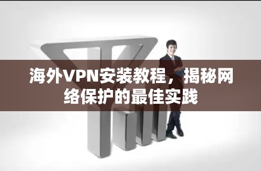 海外VPN安装教程,揭秘网络保护的最佳实践 海外VPN安装教程,揭秘网络保护的最佳实践