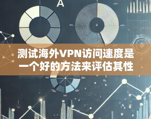 测试海外VPN访问速度是一个好的方法来评估其性能，并确保其符合你的使用需求。以下是一些测试方法和步骤，帮助你评估海外VPN的访问速度