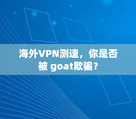 海外VPN测速,你是否被 goat欺骗? 海外VPN测速,你是否被 goat欺骗?