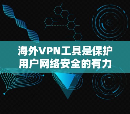 海外VPN工具是保护用户网络安全的有力手段，但选择合适的工具需要综合考虑你的使用需求、预算以及个人安全偏好。以下是一些推荐的海外VPN工具，供你参考