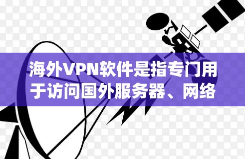海外VPN软件是指专门用于访问国外服务器、网络的软件,如Nirvana、Vivus、Netpox、Vox、Tubos等。以下是一些全球知名的海外VPN软件推荐 海外VPN软件是指专门用于访问国外服务器、网络的软件,如Nirvana、Vivus、Netpox、Vox、Tubos等。以下是一些全球知名的海外VPN软件推荐