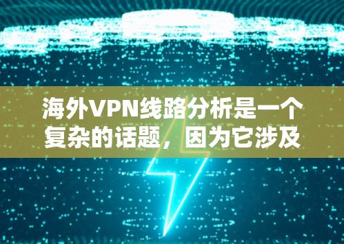 海外VPN线路分析是一个复杂的话题,因为它涉及到技术、安全性和用户个人隐私等多个方面。以下是一些关于海外VPN线路的分析和建议 海外VPN线路分析是一个复杂的话题,因为它涉及到技术、安全性和用户个人隐私等多个方面。以下是一些关于海外VPN线路的分析和建议
