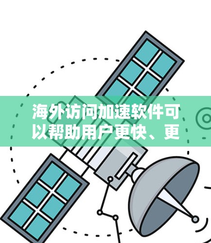 海外访问加速软件可以帮助用户更快、更高效地访问国外的网站,通常包括以下几种类型 海外访问加速软件可以帮助用户更快、更高效地访问国外的网站,通常包括以下几种类型