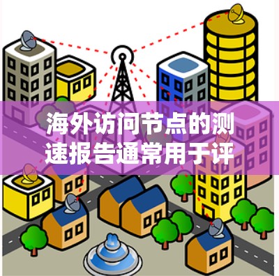 海外访问节点的测速报告通常用于评估特定数据中心或服务器系统在访问外部节点时的网络性能。以下是一个可能的测速报告结构和内容,以及如何解读该报告 海外访问节点的测速报告通常用于评估特定数据中心或服务器系统在访问外部节点时的网络性能。以下是一个可能的测速报告结构和内容,以及如何解读该报告