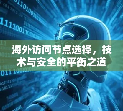 海外访问节点选择,技术与安全的平衡之道 海外访问节点选择,技术与安全的平衡之道