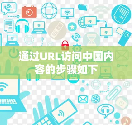 通过URL访问中国内容的步骤如下 通过URL访问中国内容的步骤如下