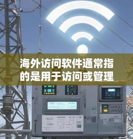 海外访问软件通常指的是用于访问或管理访问多个海外网站或服务器的工具或平台。以下是一些常见的海外访问软件及其特点 海外访问软件通常指的是用于访问或管理访问多个海外网站或服务器的工具或平台。以下是一些常见的海外访问软件及其特点