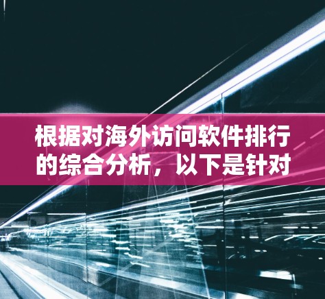根据对海外访问软件排行的综合分析,以下是针对VPN客户端的评价和推荐 根据对海外访问软件排行的综合分析,以下是针对VPN客户端的评价和推荐