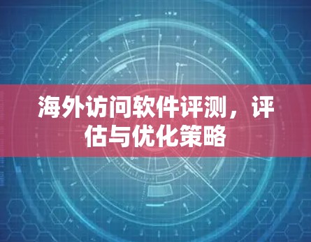 海外访问软件评测，评估与优化策略