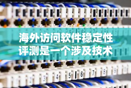 海外访问软件稳定性评测是一个涉及技术、用户体验和业务实践的复杂问题。如果你正在评估一个软件在海外访问时的稳定性,可能需要以下几点来全面分析和评估 海外访问软件稳定性评测是一个涉及技术、用户体验和业务实践的复杂问题。如果你正在评估一个软件在海外访问时的稳定性,可能需要以下几点来全面分析和评估
