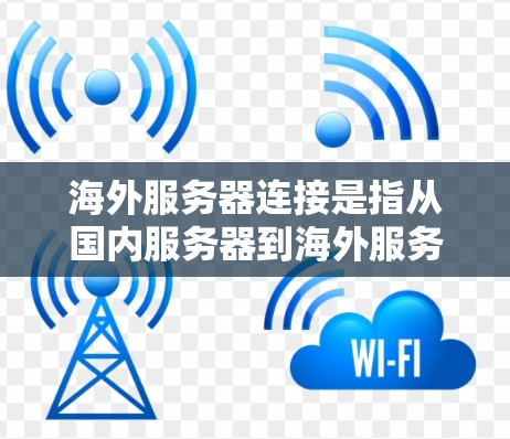 海外服务器连接是指从国内服务器到海外服务器的通信或数据传输。这在商业、金融、医疗等行业中非常常见，尤其是在需要跨国家、跨国的数据传输时，尤其是在需要控制访问权限、保护隐私或确保数据安全时
