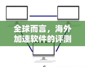 全球而言,海外加速软件的评测内容非常广泛,涉及到软件的功能、速度、效果、稳定性、安全性和购买体验等多个方面。以下是一些常见的评测内容,供参考