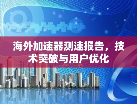 海外加速器测速报告,技术突破与用户优化