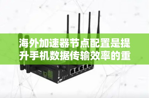 海外加速器节点配置是提升手机数据传输效率的重要技术,涉及多个方面,包括理解其功能、配置步骤、安全措施、故障排除和注意事项。以下是对海外加速器节点配置的详细总结和建议 海外加速器节点配置是提升手机数据传输效率的重要技术,涉及多个方面,包括理解其功能、配置步骤、安全措施、故障排除和注意事项。以下是对海外加速器节点配置的详细总结和建议