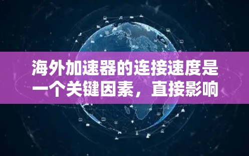 海外加速器的连接速度是一个关键因素，直接影响用户体验。以下是对海外加速器连接速度的详细分析和建议