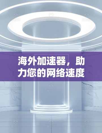 海外加速器,助力您的网络速度提升