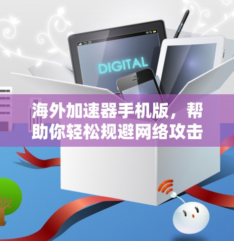 海外加速器手机版,帮助你轻松规避网络攻击的高效选择 海外加速器手机版,帮助你轻松规避网络攻击的高效选择