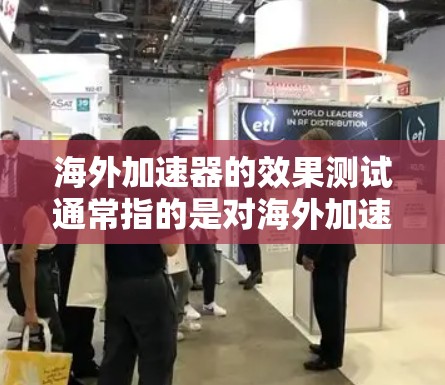海外加速器的效果测试通常指的是对海外加速器在特定场景下(如数据传输、文件传输、远程协作等)的性能进行评估和测试,以评估其实际效果和价值。以下是一个可能的测试框架和内容 海外加速器的效果测试通常指的是对海外加速器在特定场景下(如数据传输、文件传输、远程协作等)的性能进行评估和测试,以评估其实际效果和价值。以下是一个可能的测试框架和内容