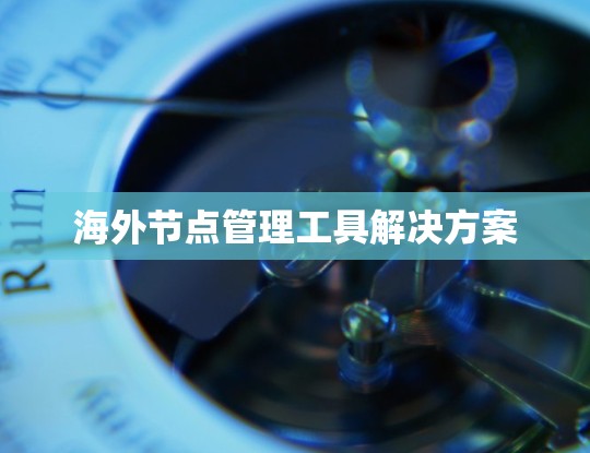 海外节点管理工具解决方案