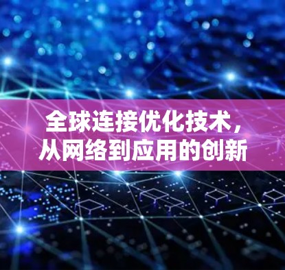 全球连接优化技术，从网络到应用的创新解决方案