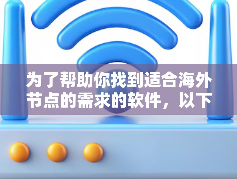 为了帮助你找到适合海外节点的需求的软件,以下是详细的步骤和推荐