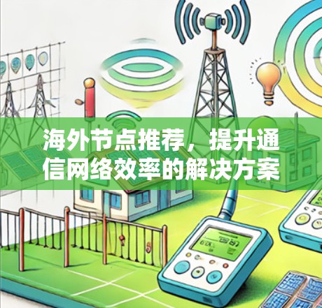 海外节点推荐，提升通信网络效率的解决方案