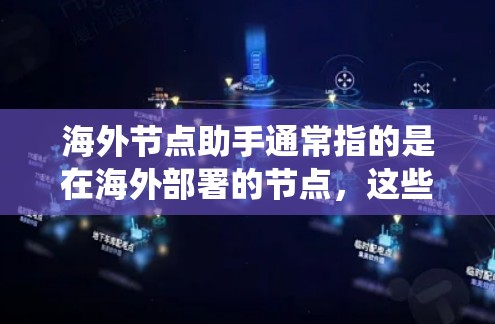 海外节点助手通常指的是在海外部署的节点，这些节点负责处理特定的任务或功能，可能涉及数据传输、计算、存储或其他系统功能。以下是一些可能的解释和信息